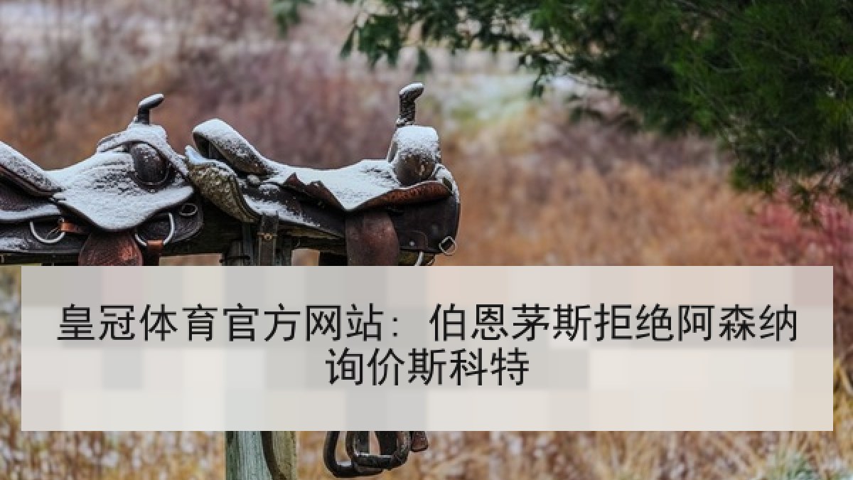 皇冠体育官方网站: 伯恩茅斯拒绝阿森纳询价斯科特