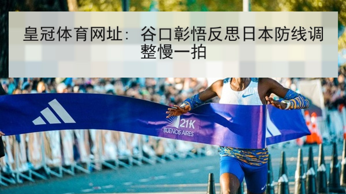 皇冠体育网址: 谷口彰悟反思日本防线调整慢一拍 皇冠体育网址: 谷口彰悟反思日本防线调整慢一拍