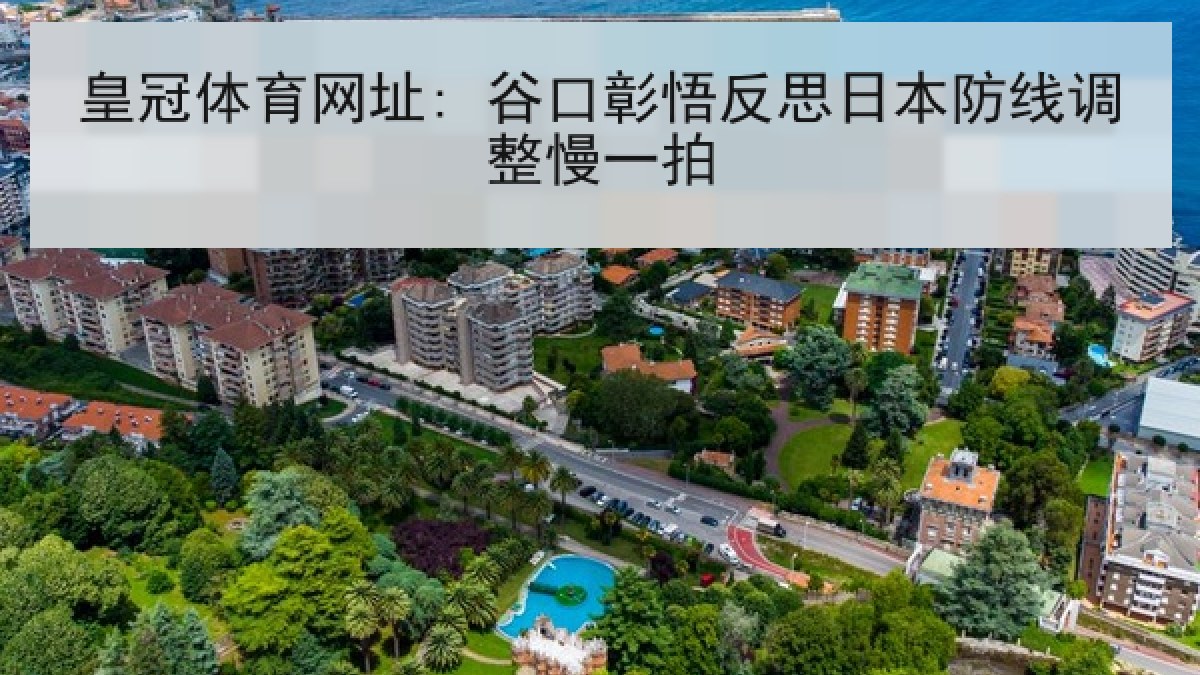 皇冠体育网址: 谷口彰悟反思日本防线调整慢一拍