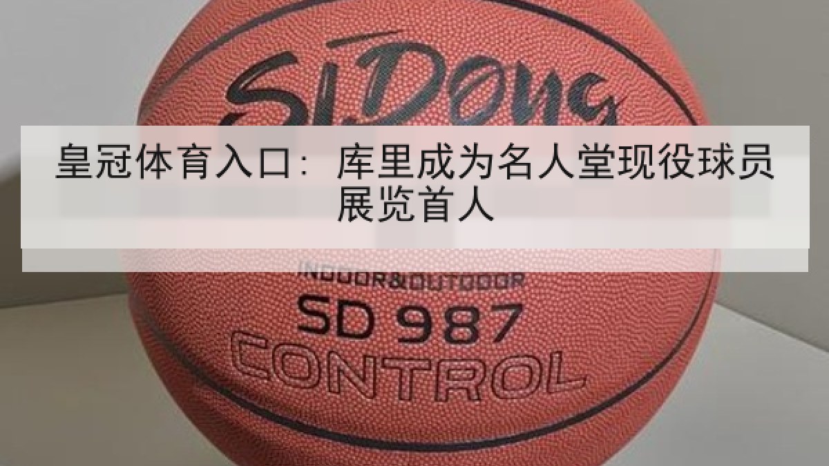 皇冠体育入口: 库里成为名人堂现役球员展览首人