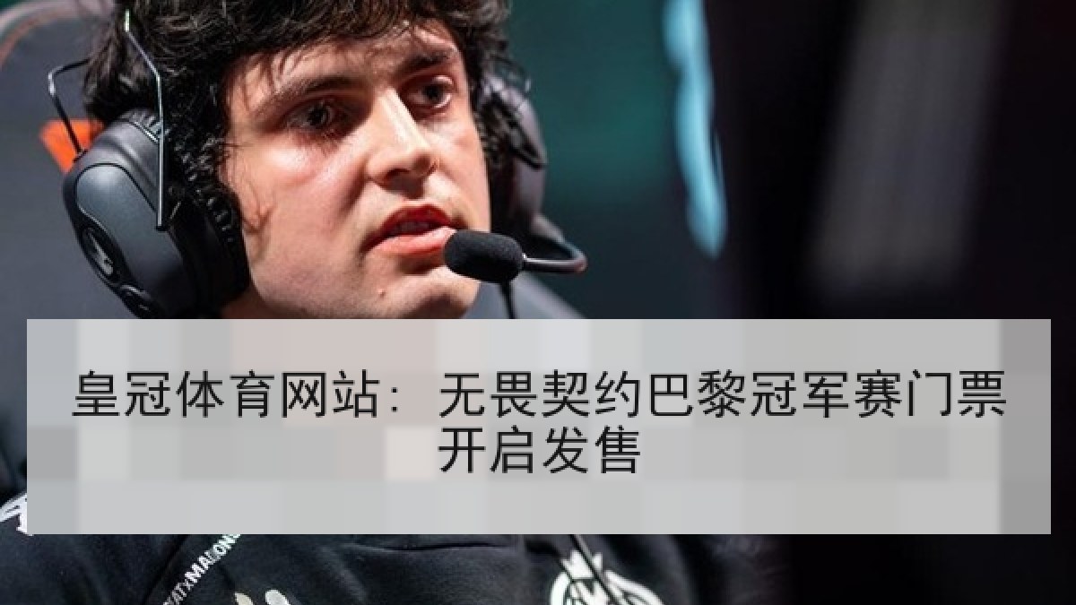 皇冠体育网站: 无畏契约巴黎冠军赛门票开启发售