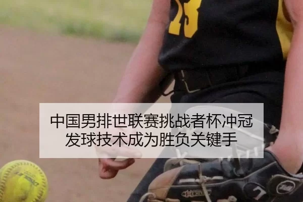 中国男排世联赛挑战者杯冲冠 发球技术成为胜负关键手