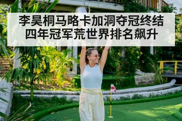 李昊桐马略卡加洞夺冠终结四年冠军荒世界排名飙升