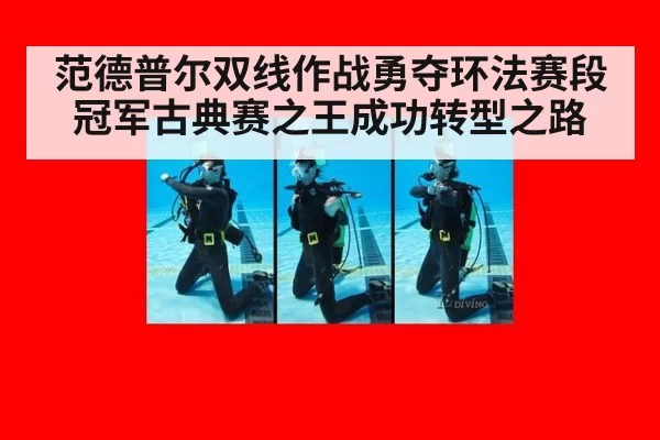 范德普尔双线作战勇夺环法赛段冠军古典赛之王成功转型之路
