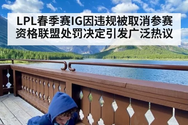 LPL春季赛IG因违规被取消参赛资格联盟处罚决定引发广泛热议
