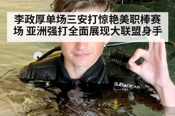 李政厚单场三安打惊艳美职棒赛场 亚洲强打全面展现大联盟身手