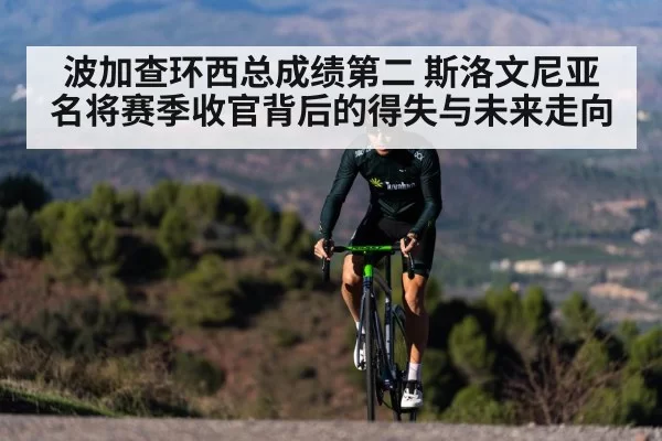波加查环西总成绩第二 斯洛文尼亚名将赛季收官背后的得失与未来走向