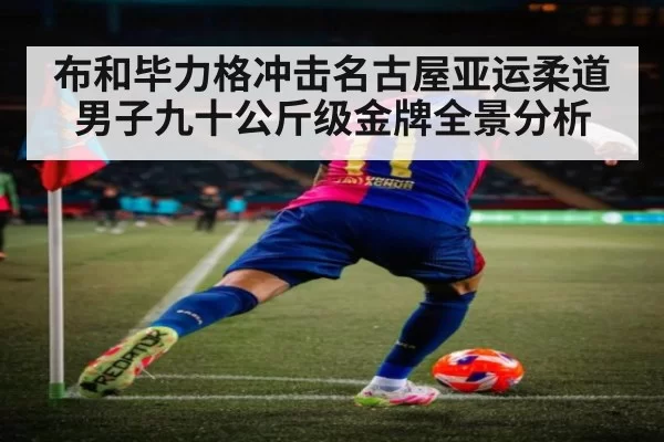 布和毕力格冲击名古屋亚运柔道男子九十公斤级金牌全景分析